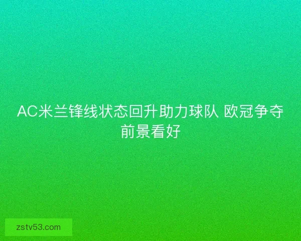 AC米兰锋线状态回升助力球队 欧冠争夺前景看好