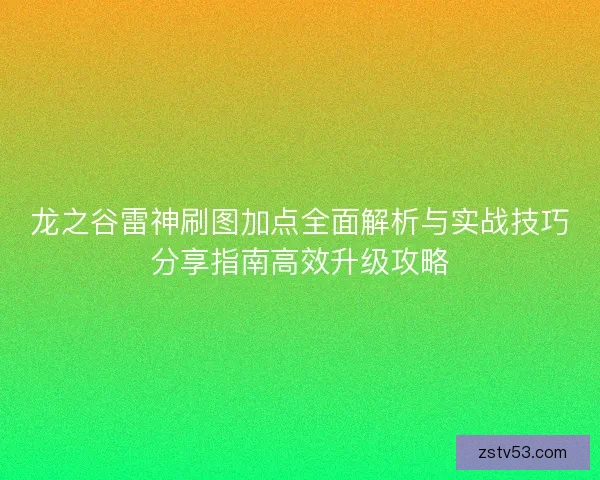 龙之谷雷神刷图加点全面解析与实战技巧分享指南高效升级攻略