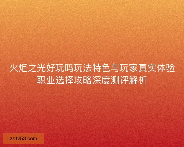 火炬之光好玩吗玩法特色与玩家真实体验职业选择攻略深度测评解析