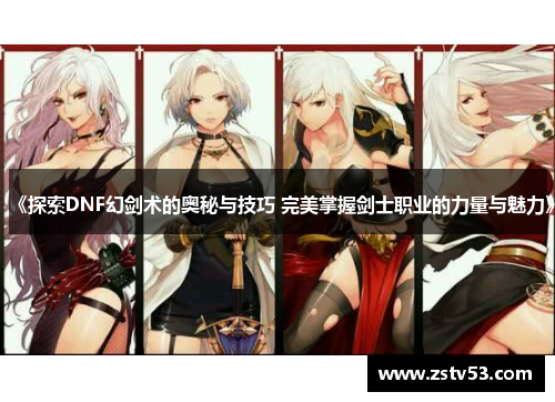 《探索DNF幻剑术的奥秘与技巧 完美掌握剑士职业的力量与魅力》