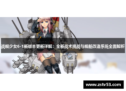 战舰少女6-1新版本更新详解：全新战术挑战与舰船改造系统全面解析
