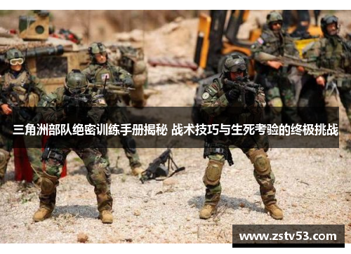 三角洲部队绝密训练手册揭秘 战术技巧与生死考验的终极挑战